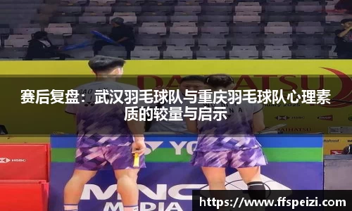 赛后复盘：武汉羽毛球队与重庆羽毛球队心理素质的较量与启示
