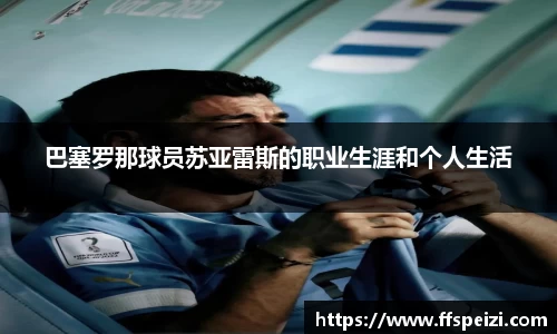 巴塞罗那球员苏亚雷斯的职业生涯和个人生活