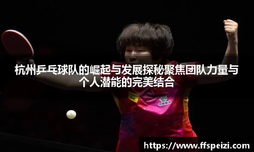 杭州乒乓球队的崛起与发展探秘聚焦团队力量与个人潜能的完美结合