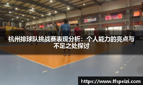 杭州排球队挑战赛表现分析：个人能力的亮点与不足之处探讨