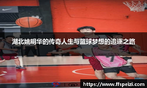 湖北姚明华的传奇人生与篮球梦想的追逐之路