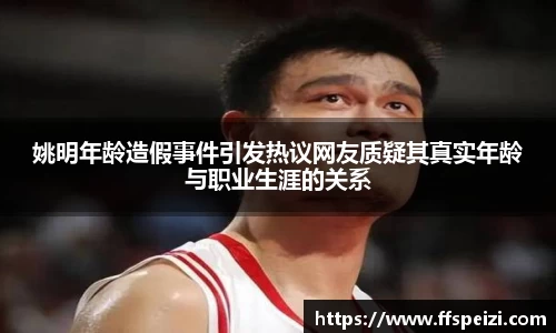 姚明年龄造假事件引发热议网友质疑其真实年龄与职业生涯的关系