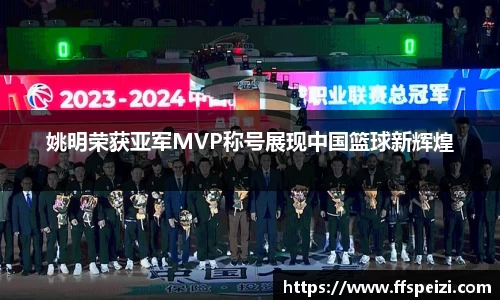 姚明荣获亚军MVP称号展现中国篮球新辉煌