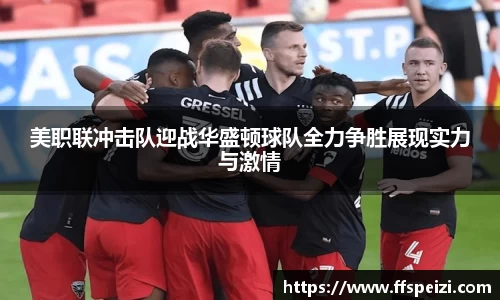 美职联冲击队迎战华盛顿球队全力争胜展现实力与激情