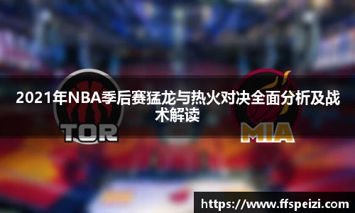 2021年NBA季后赛猛龙与热火对决全面分析及战术解读